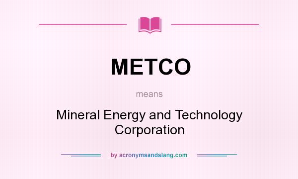 What does METCO mean? It stands for Mineral Energy and Technology Corporation