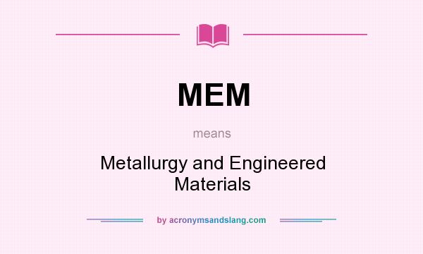 What does MEM mean? It stands for Metallurgy and Engineered Materials
