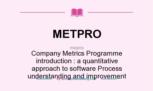 What does METPRO mean? It stands for Company Metrics Programme introduction : a quantitative approach to software Process understanding and improvement