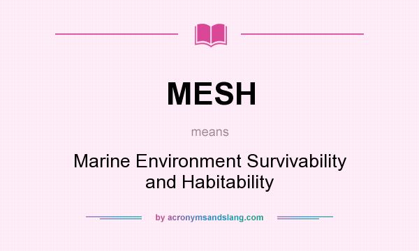 What does MESH mean? It stands for Marine Environment Survivability and Habitability