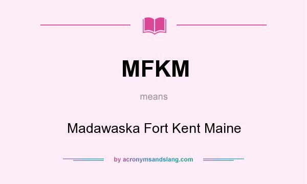 What does MFKM mean? It stands for Madawaska Fort Kent Maine