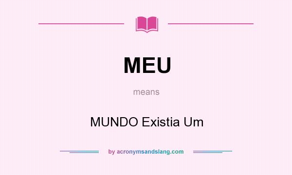 What does MEU mean? It stands for MUNDO Existia Um