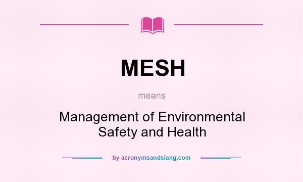What does MESH mean? It stands for Management of Environmental Safety and Health