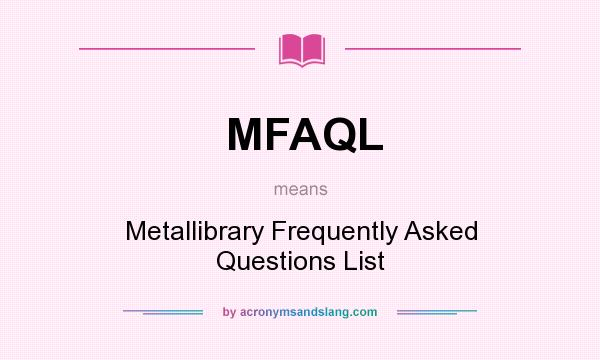 What does MFAQL mean? It stands for Metallibrary Frequently Asked Questions List