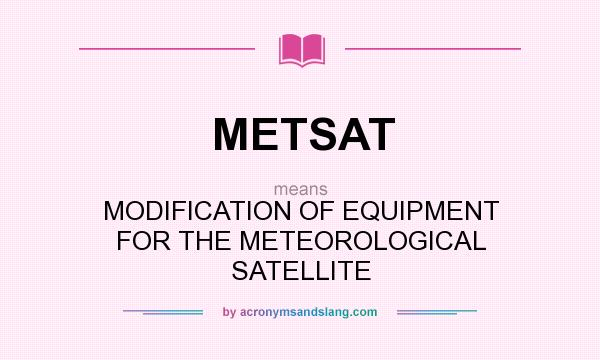 What does METSAT mean? It stands for MODIFICATION OF EQUIPMENT FOR THE METEOROLOGICAL SATELLITE