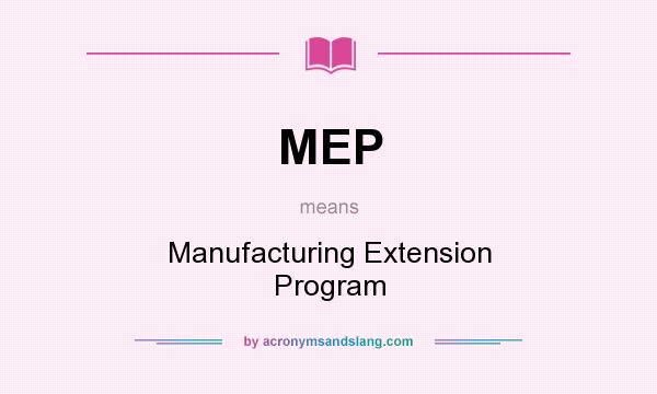 What does MEP mean? It stands for Manufacturing Extension Program