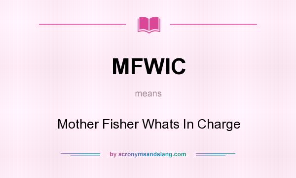 What does MFWIC mean? It stands for Mother Fisher Whats In Charge