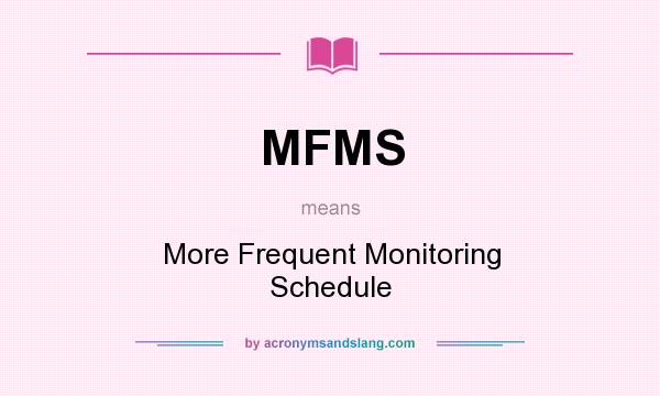 What does MFMS mean? It stands for More Frequent Monitoring Schedule