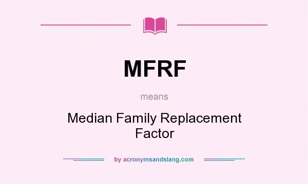What does MFRF mean? It stands for Median Family Replacement Factor