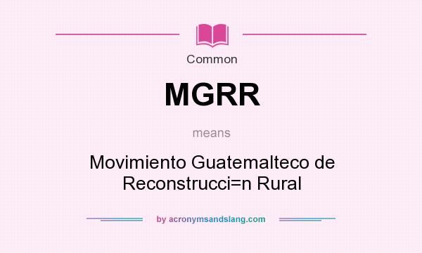 What does MGRR mean? It stands for Movimiento Guatemalteco de Reconstrucci=n Rural