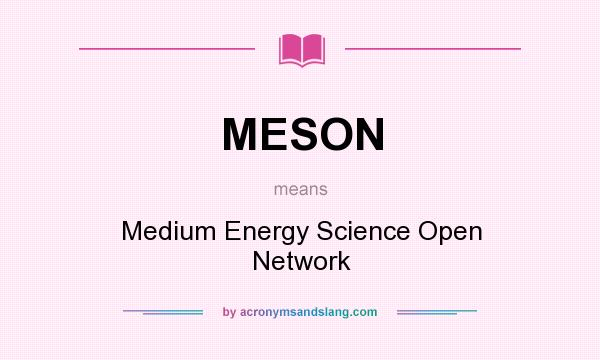 What does MESON mean? It stands for Medium Energy Science Open Network