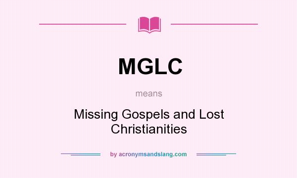 What does MGLC mean? It stands for Missing Gospels and Lost Christianities