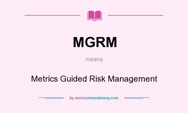 What does MGRM mean? It stands for Metrics Guided Risk Management