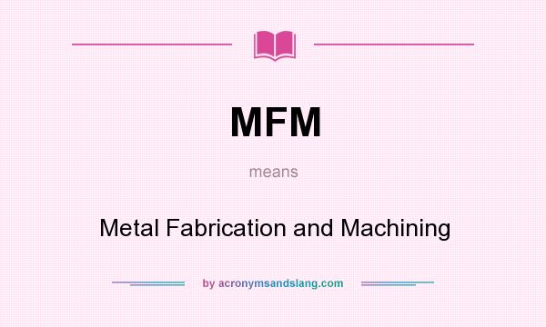 What does MFM mean? It stands for Metal Fabrication and Machining