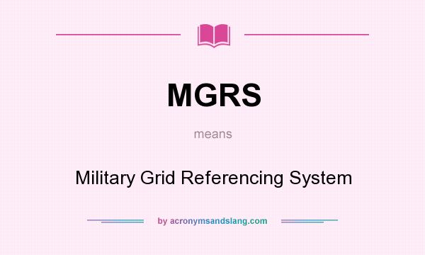 What does MGRS mean? It stands for Military Grid Referencing System