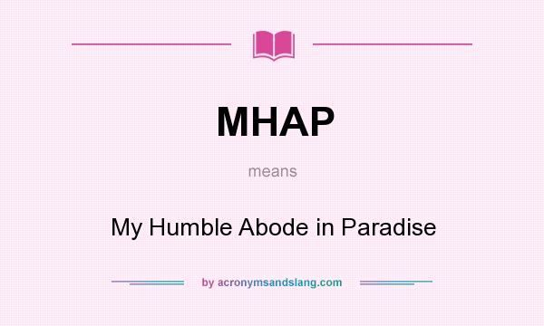 What does MHAP mean? It stands for My Humble Abode in Paradise