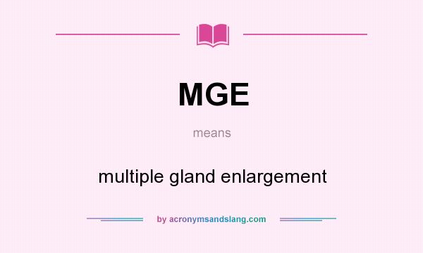 What does MGE mean? It stands for multiple gland enlargement