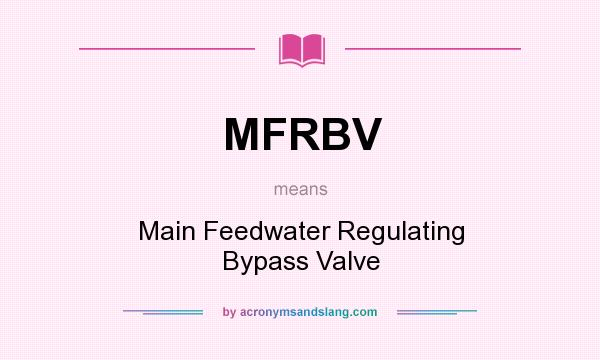 What does MFRBV mean? It stands for Main Feedwater Regulating Bypass Valve