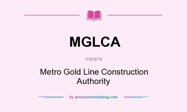 What does MGLCA mean? It stands for Metro Gold Line Construction Authority