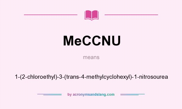 What does MeCCNU mean? It stands for 1-(2-chloroethyl)-3-(trans-4-methylcyclohexyl)-1-nitrosourea