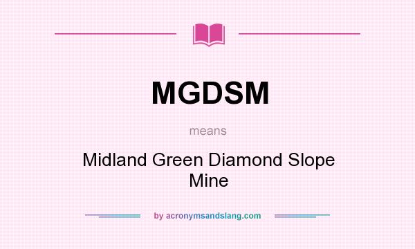 What does MGDSM mean? It stands for Midland Green Diamond Slope Mine