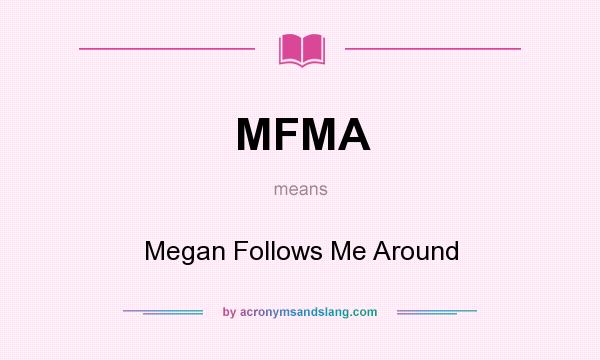 What does MFMA mean? It stands for Megan Follows Me Around