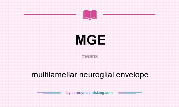What does MGE mean? It stands for multilamellar neuroglial envelope