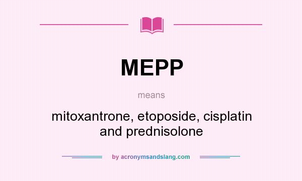 What does MEPP mean? It stands for mitoxantrone, etoposide, cisplatin and prednisolone
