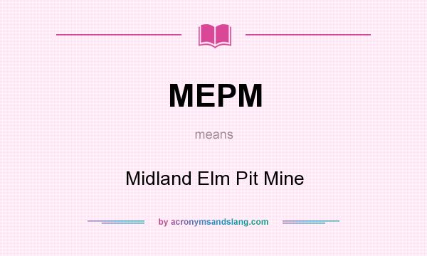 What does MEPM mean? It stands for Midland Elm Pit Mine