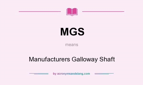 What does MGS mean? It stands for Manufacturers Galloway Shaft