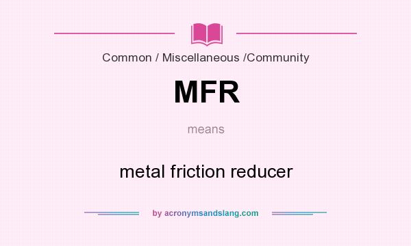 What does MFR mean? It stands for metal friction reducer