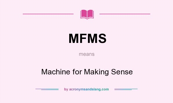 What does MFMS mean? It stands for Machine for Making Sense
