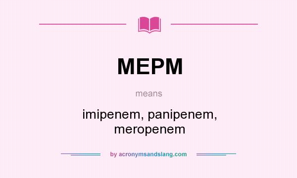 What does MEPM mean? It stands for imipenem, panipenem, meropenem