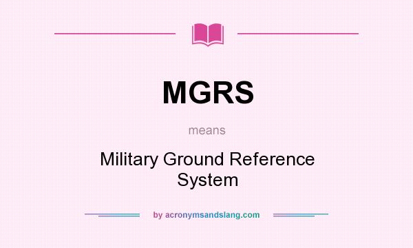 What does MGRS mean? It stands for Military Ground Reference System