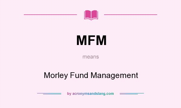 What does MFM mean? It stands for Morley Fund Management