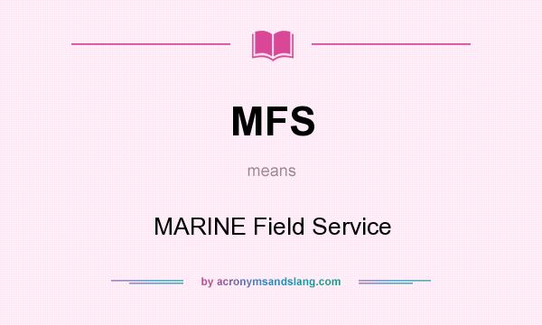What does MFS mean? It stands for MARINE Field Service