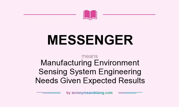 What does MESSENGER mean? It stands for Manufacturing Environment Sensing System Engineering Needs Given Expected Results