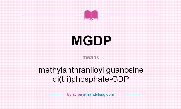 What does MGDP mean? It stands for methylanthraniloyl guanosine di(tri)phosphate-GDP