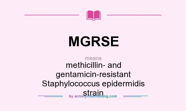 What does MGRSE mean? It stands for methicillin- and gentamicin-resistant Staphylococcus epidermidis strain