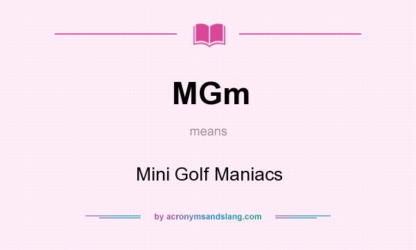 What does MGm mean? It stands for Mini Golf Maniacs