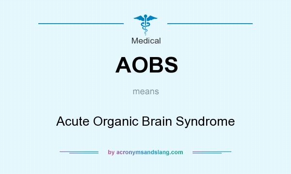 What does AOBS mean? It stands for Acute Organic Brain Syndrome