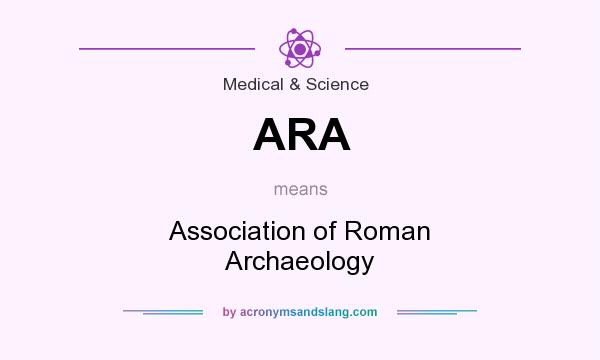 What does ARA mean? It stands for Association of Roman Archaeology