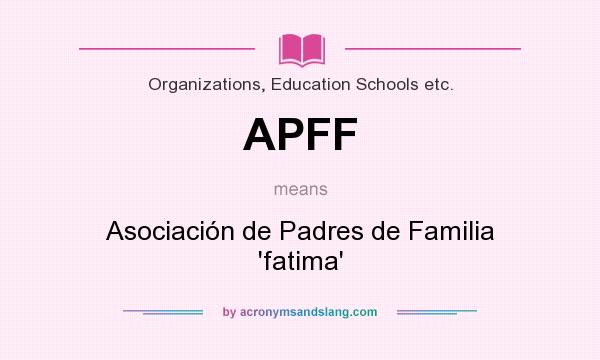 What does APFF mean? It stands for Asociación de Padres de Familia `fatima`