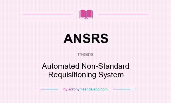 What does ANSRS mean? It stands for Automated Non-Standard Requisitioning System