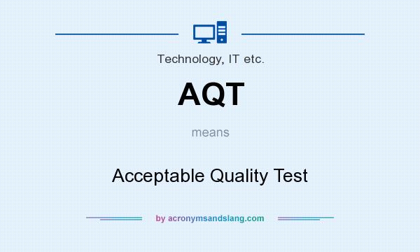 What does AQT mean? It stands for Acceptable Quality Test
