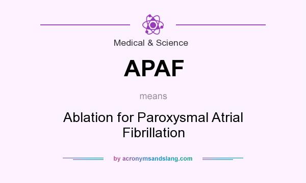 What does APAF mean? It stands for Ablation for Paroxysmal Atrial Fibrillation
