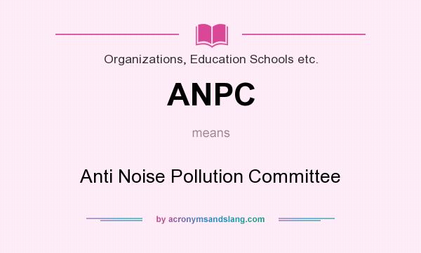 What does ANPC mean? It stands for Anti Noise Pollution Committee
