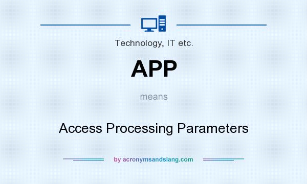 What does APP mean? It stands for Access Processing Parameters