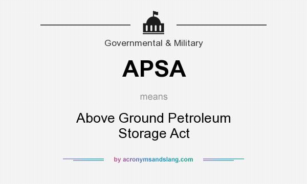 What does APSA mean? It stands for Above Ground Petroleum Storage Act