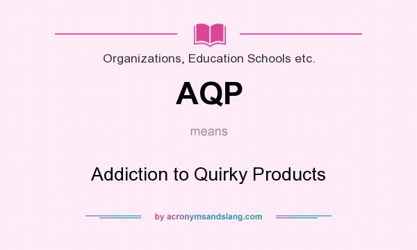 What does AQP mean? It stands for Addiction to Quirky Products